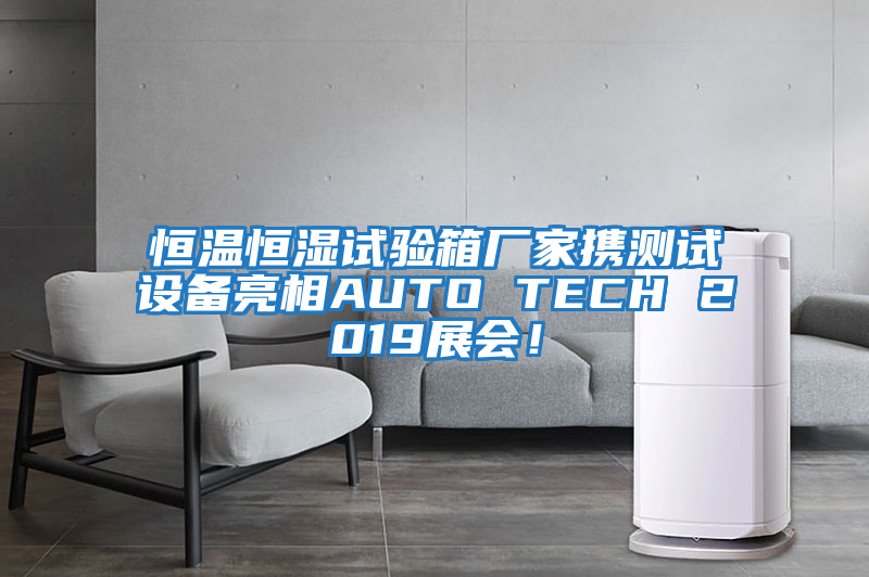 恒溫恒濕試驗(yàn)箱廠家攜測(cè)試設(shè)備亮相AUTO TECH 2019展會(huì)!