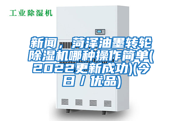 新聞，菏澤油墨轉輪除濕機哪種操作簡單(2022更新成功)(今日／優品)