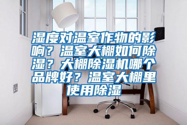 濕度對溫室作物的影響？溫室大棚如何除濕？大棚除濕機哪個品牌好？溫室大棚里使用除濕