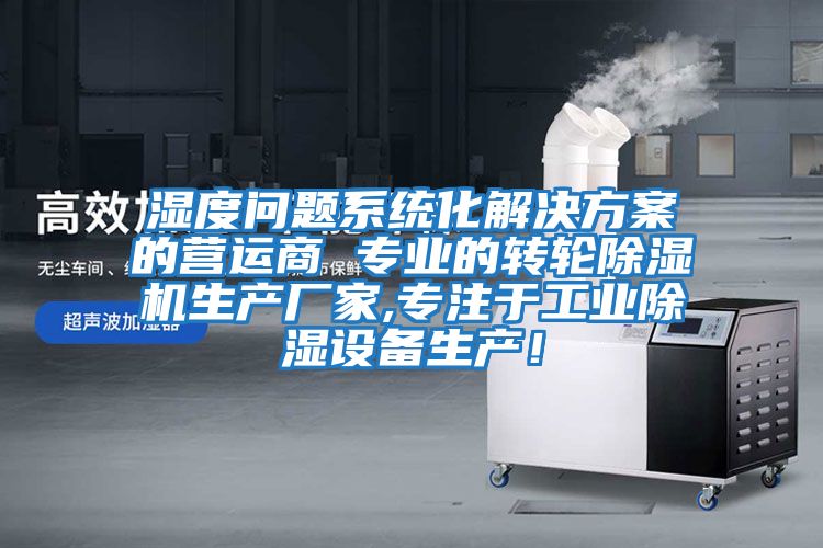 濕度問題系統化解決方案的營運商 專業的轉輪除濕機生產廠家,專注于工業除濕設備生產！