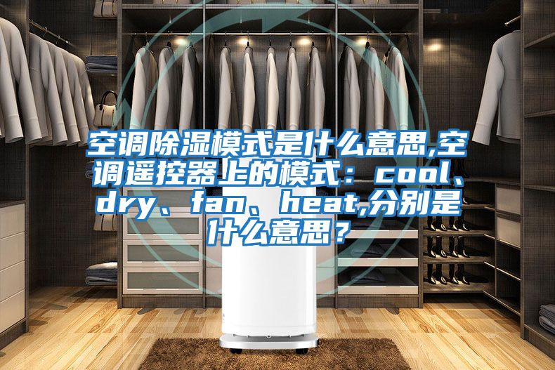 空調除濕模式是什么意思,空調遙控器上的模式：cool、dry、fan、heat,分別是什么意思？