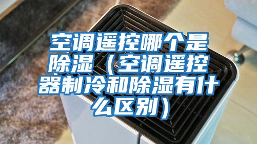 空調遙控哪個是除濕(空調遙控器制冷和除濕有什么區別)