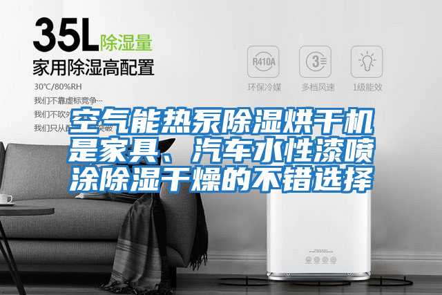 空氣能熱泵除濕烘干機是家具、汽車水性漆噴涂除濕干燥的不錯選擇