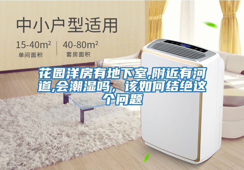 花園洋房有地下室,附近有河道,會潮濕嗎，該如何結絕這個問題