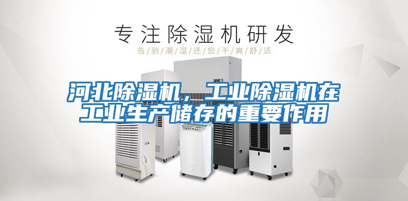 河北除濕機，工業(yè)除濕機在工業(yè)生產(chǎn)儲存的重要作用