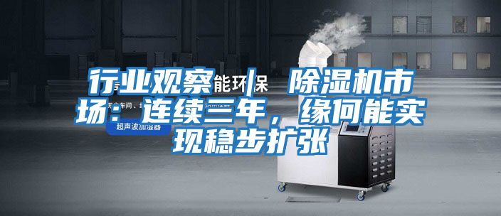 行業觀察 ｜ 除濕機市場：連續三年，緣何能實現穩步擴張