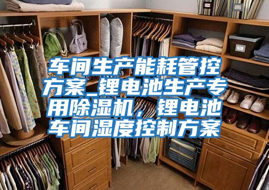 車間生產能耗管控方案_鋰電池生產專用除濕機，鋰電池車間濕度控制方案