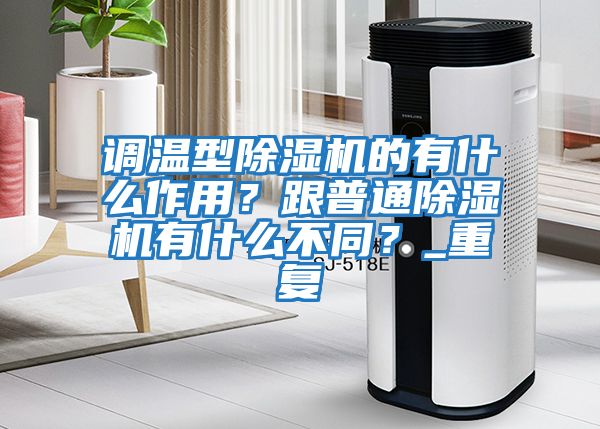 調(diào)溫型除濕機的有什么作用？跟普通除濕機有什么不同？_重復
