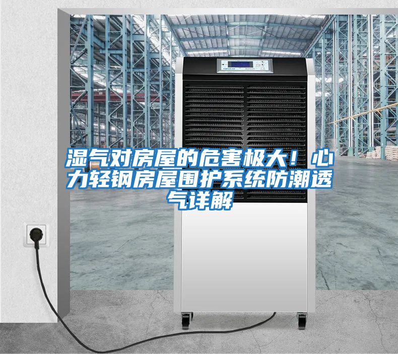 濕氣對房屋的危害極大!心力輕鋼房屋圍護系統防潮透氣詳解