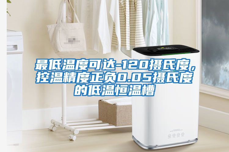 最低溫度可達-120攝氏度，控溫精度正負(fù)0.05攝氏度的低溫恒溫槽