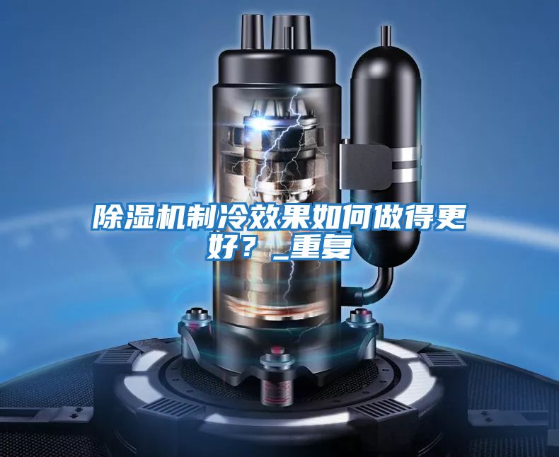 除濕機制冷效果如何做得更好？_重復