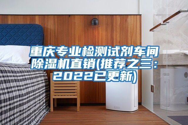 重慶專業檢測試劑車間除濕機直銷(推薦之三：2022已更新)