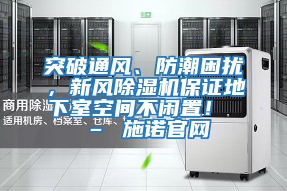 突破通風、防潮困擾，新風除濕機保證地下室空間不閑置！ – 施諾官網
