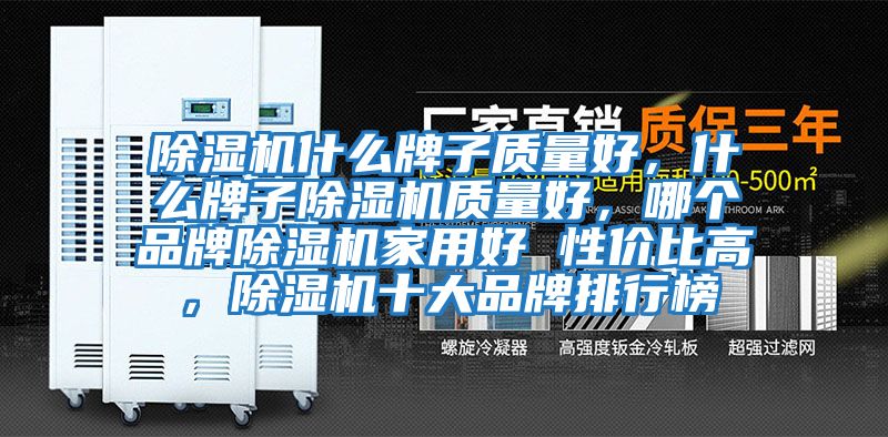 除濕機什么牌子質量好,什么牌子除濕機質量好,哪個品牌除濕機家用好 性價比高,除濕機十大品牌排行榜