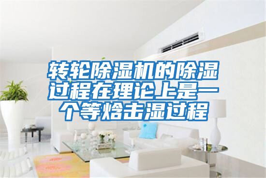 轉輪除濕機的除濕過程在理論上是一個等焓擊濕過程