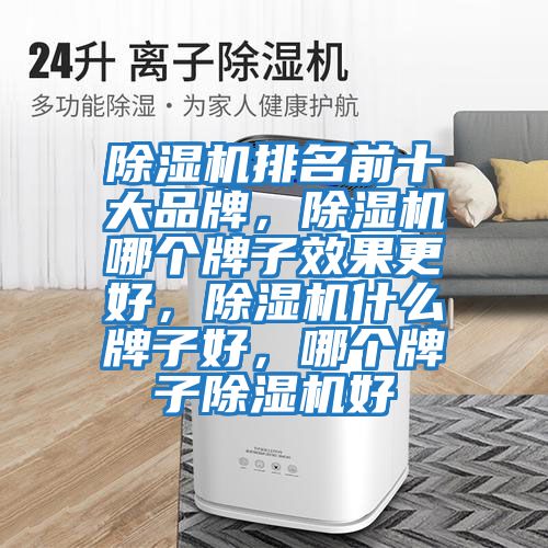 除濕機(jī)排名前十大品牌,除濕機(jī)哪個(gè)牌子效果更好,除濕機(jī)什么牌子好,哪個(gè)牌子除濕機(jī)好