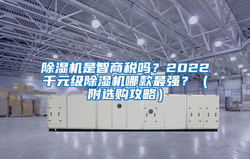 除濕機(jī)是智商稅嗎？2022千元級(jí)除濕機(jī)哪款最強(qiáng)？（附選購攻略）