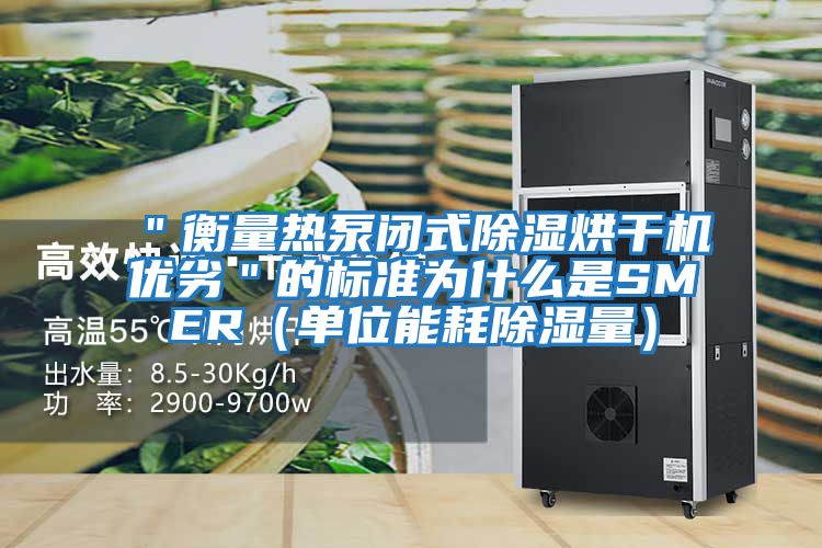 ＂衡量熱泵閉式除濕烘干機優劣＂的標準為什么是SMER（單位能耗除濕量）