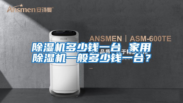 除濕機多少錢一臺 家用除濕機一般多少錢一臺？