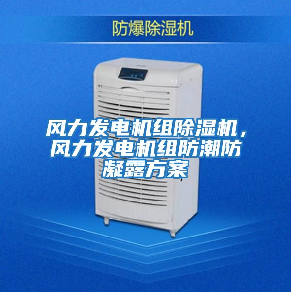 風力發電機組除濕機，風力發電機組防潮防凝露方案